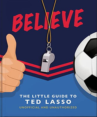 BELIEVE: The Little Guide to Ted Lasso (Unofficial & Unauthorised) (The Little Books of Film & TV)