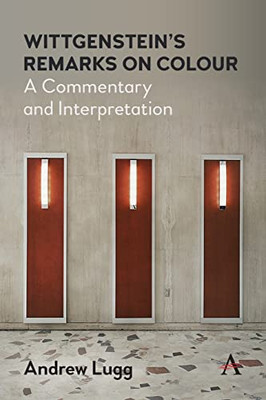 Wittgensteins Remarks on Colour: A Commentary and Interpretation (Anthem Studies in Wittgenstein)