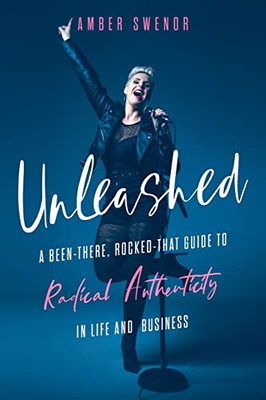 Unleashed: A Been-There, Rocked-That Guide to Radical Authenticity in Life and Business - Paperback