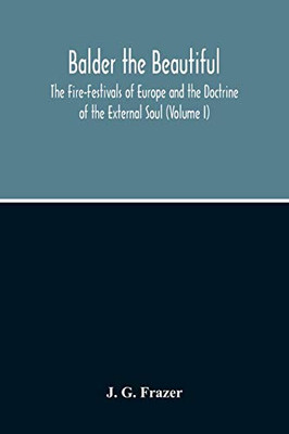 Balder The Beautiful; The Fire-Festivals Of Europe And The Doctrine Of The External Soul (Volume I)