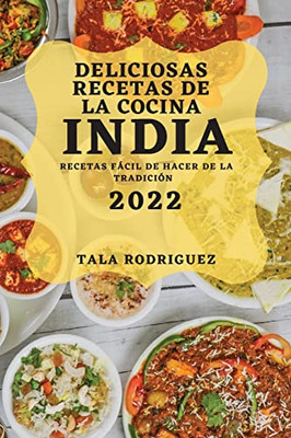 Deliciosas Recetas de la Cocina India 2022: Recetas Fácil de Hacer de la Tradición (Spanish Edition)