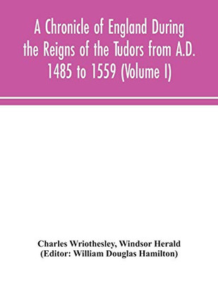 A Chronicle of England During the Reigns of the Tudors from A.D. 1485 to 1559 (Volume I) - Paperback