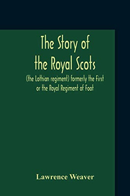 The Story Of The Royal Scots (The Lothian Regiment) Formerly The First Or The Royal Regiment Of Foot