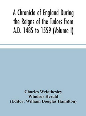 A Chronicle of England During the Reigns of the Tudors from A.D. 1485 to 1559 (Volume I) - Hardcover