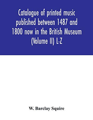 Catalogue of printed music published between 1487 and 1800 now in the British Museum (Volume II) L-Z