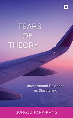 Tears of Theory: International Relations as Storytelling (Creative Interventions in Global Politics)