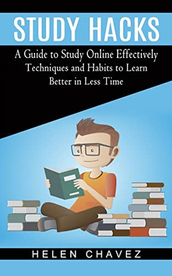 Study Hacks: A Guide to Study Online Effectively (Techniques and Habits to Learn Better in Less Time)