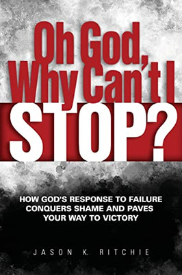 Oh God, Why Can't I Stop?: How God's Response to Failure Conquers Shame and Paves Your Way to Victory