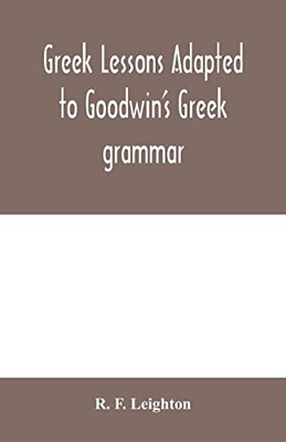 Greek lessons adapted to Goodwin's Greek grammar, and intended as an introduction to his Greek reader