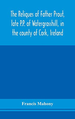 The reliques of Father Prout, late P.P. of Watergrasshill, in the county of Cork, Ireland - Hardcover