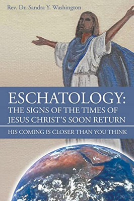 Eschatology: The Signs of the Times of Jesus Christ's Soon Return: His Coming Is Closer Than You Think