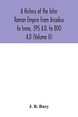 A history of the later Roman Empire from Arcadius to Irene, 395 A.D. to 800 A.D (Volume II) - Paperback