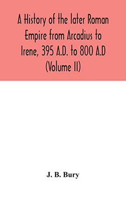 A history of the later Roman Empire from Arcadius to Irene, 395 A.D. to 800 A.D (Volume II) - Hardcover