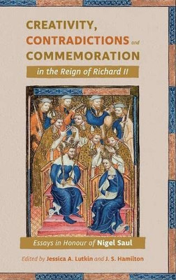 Creativity, Contradictions and Commemoration in the Reign of Richard II: Essays in Honour of Nigel Saul