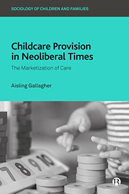 Childcare Provision in Neoliberal Times: The Marketization of Care (Sociology of Children and Families)