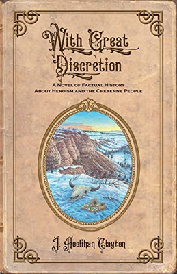 With Great Discretion: A Novel of Factual History about Heroism and the Cheyenne People (The Discretion)