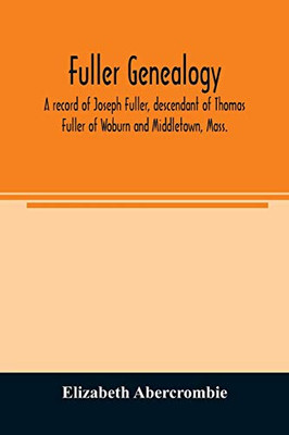 Fuller genealogy; a record of Joseph Fuller, descendant of Thomas Fuller of Woburn and Middletown, Mass.