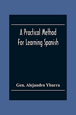 A Practical Method For Learning Spanish; In Accordance With Ybarra'S System Of Teaching Modern Languages