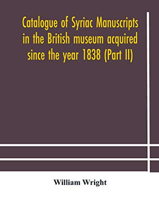 Catalogue of Syriac manuscripts in the British museum acquired since the year 1838 (Part II) - Paperback