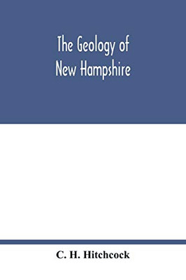 The geology of New Hampshire: a report comprising the results of explorations ordered by the legislature