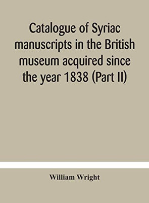 Catalogue of Syriac manuscripts in the British museum acquired since the year 1838 (Part II) - Hardcover