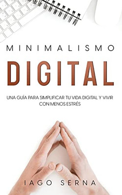 Minimalismo Digital: Una Guía para Simplificar tu Vida Digital y Vivir con Menos Estrés (Spanish Edition)