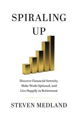 Spiraling Up: Discover Financial Serenity, Make Work Optional, and Live Happily in Retirement - Paperback
