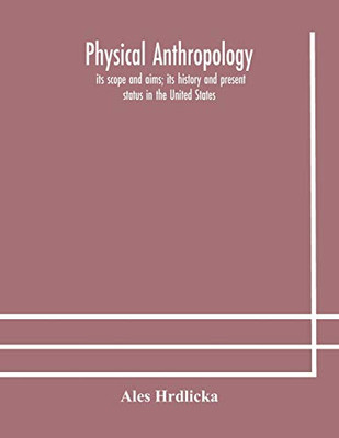 Physical anthropology: its scope and aims; its history and present status in the United States - Paperback