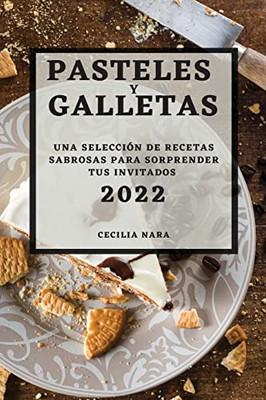 Pasteles Y Galletas 2022: Una Selección de Recetas Sabrosas Para Sorprender Tus Invitados (Spanish Edition)