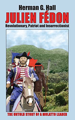 Julien Fédon: Revolutionary, Patriot and Insurrectionist - The Untold Story of a Mulatto Leader - Hardcover