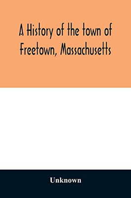 A History of the town of Freetown, Massachusetts: with an account of the Old Home Festival, July 30th, 1902