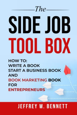 THE SIDE JOB TOOL BOX: How to: Write a Book, Start a Business Book and Book Marketing Book for Entrepreneurs