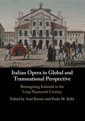 Italian Opera in Global and Transnational Perspective: Reimagining Italianità in the Long Nineteenth Century