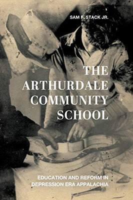 The Arthurdale Community School: Education and Reform in Depression Era Appalachia (Place Matters New Direction Appal Stds)