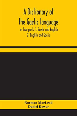 A dictionary of the Gaelic language, in two parts. 1. Gaelic and English. - 2. English and Gaelic - Paperback