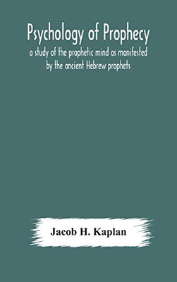 Psychology of prophecy: a study of the prophetic mind as manifested by the ancient Hebrew prophets - Hardcover