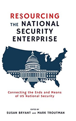 Resourcing the National Security Enterprise: Connecting the Ends and Means of US National Security - Hardcover