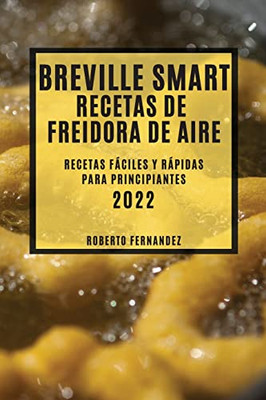 Breville Smart Recetas de Freidora de Aire 2022: Recetas Fáciles Y Rápidas Para Principiantes (Spanish Edition)