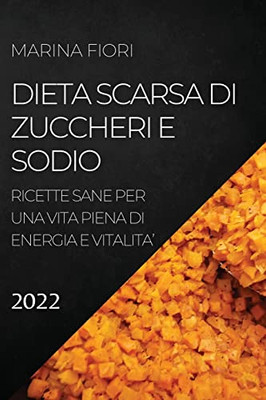 Dieta Scarsa Di Zuccheri E Sodio 2022: Ricette Sane Per Una Vita Piena Di Energia E Vitalita' (Italian Edition)