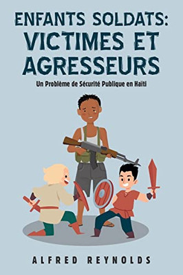 Enfants Soldats: Victimes Et Agresseurs: Un Problème De Sécurité Publique En Haïti (French Edition) - Paperback