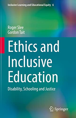 Ethics and Inclusive Education: Disability, Schooling and Justice (Inclusive Learning and Educational Equity, 6)