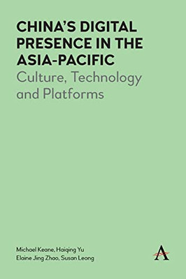 Chinas Digital Presence in the Asia-Pacific: Culture, Technology and Platforms (Anthem Series on Digital China)
