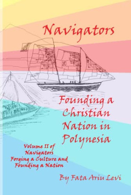 Navigators Forging a Culture and Founding a Nation Volume II: Navigators Founding a Christian Nation in Polynesia