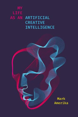 My Life as an Artificial Creative Intelligence (Media: Aesthetics, Philosophy, and Cultures of Media) - Paperback