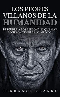 Los Peores Villanos de la Humanidad: Descubre a los Personajes que más Hicieron Temblar al Mundo (Spanish Edition)