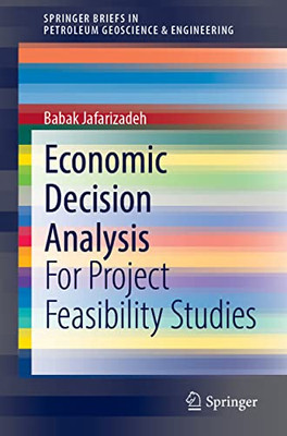 Economic Decision Analysis: For Project Feasibility Studies (SpringerBriefs in Petroleum Geoscience & Engineering)