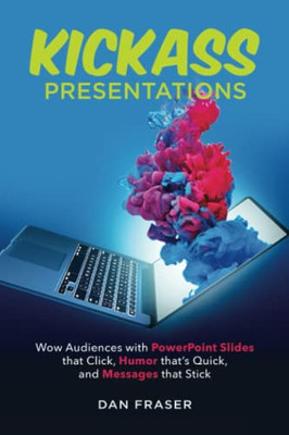 Kickass Presentations: Wow Audiences with PowerPoint Slides That Click, Humor thats Quick, and Messages That Stick