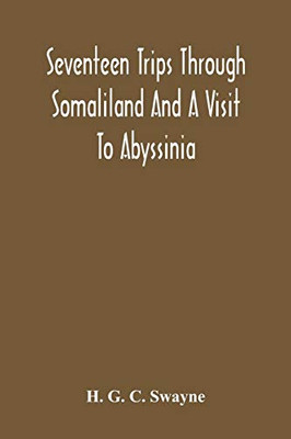 Seventeen Trips Through Somaliland And A Visit To Abyssinia; With Supplementary Preface On The 'Mad Mullah' Risings
