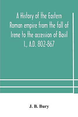 A history of the Eastern Roman empire from the fall of Irene to the accession of Basil I., A.D. 802-867 - Paperback