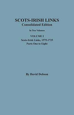 Scots-Irish Links: Consolidated Edition. In Two Volumes. Volume I: Scots-Irish Links, 1575-1725, Parts One to Eight